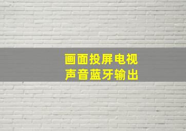 画面投屏电视 声音蓝牙输出